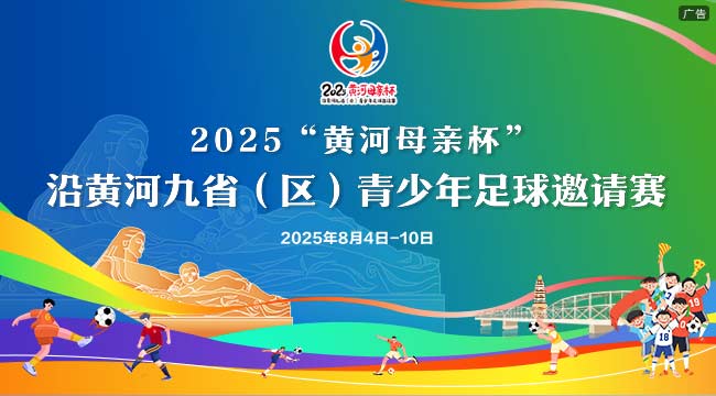 2025”黄河母亲杯“沿黄河九省（区）青少年足球邀请赛